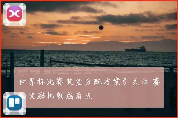 世界杯比赛奖金分配方案引关注 赛制奖励机制成看点