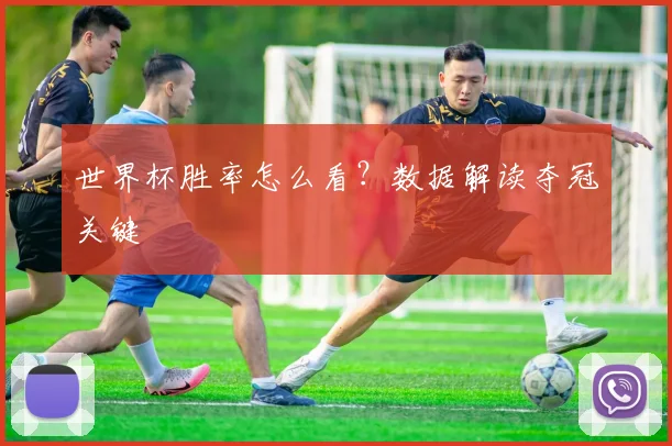 世界杯胜率怎么看?数据解读夺冠关键