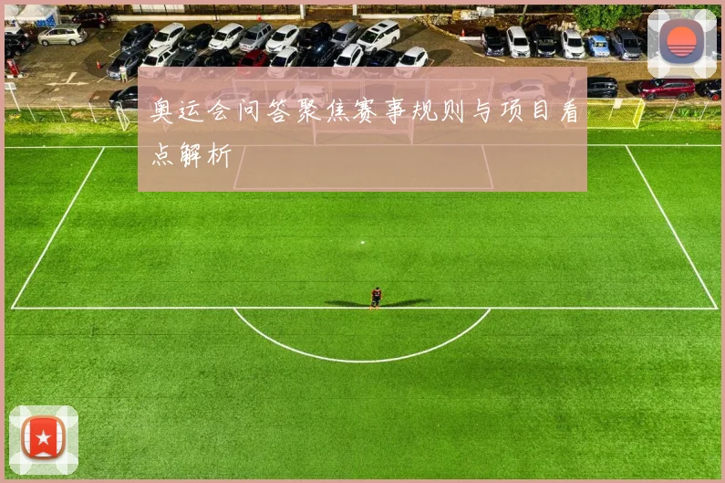 奥运会问答聚焦赛事规则与项目看点解析