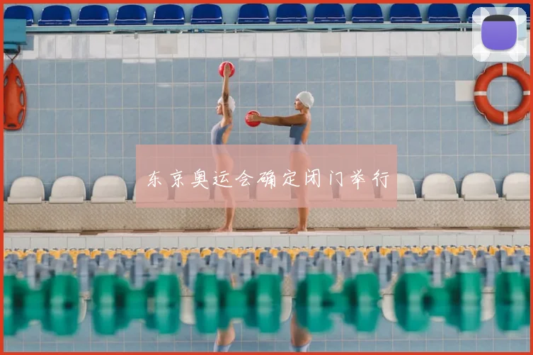 东京奥运会确定闭门举行
