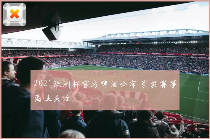 2021欧洲杯官方啤酒公布 引发赛事商业关注