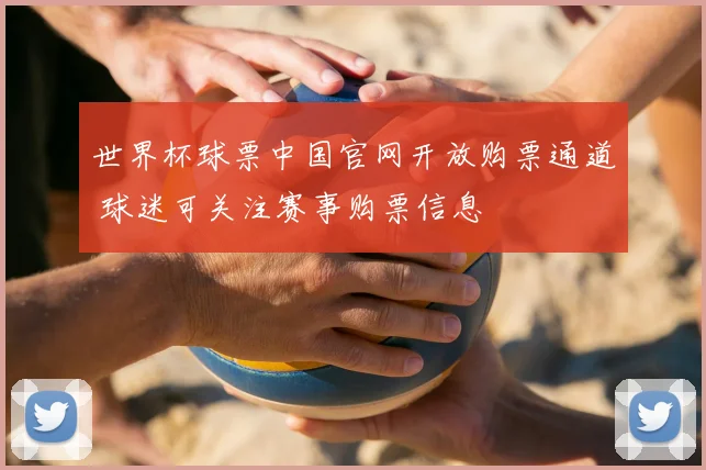 世界杯球票中国官网开放购票通道 球迷可关注赛事购票信息