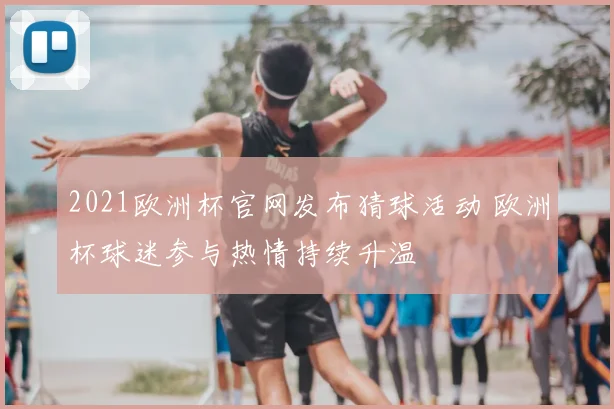 2021欧洲杯官网发布猜球活动 欧洲杯球迷参与热情持续升温
