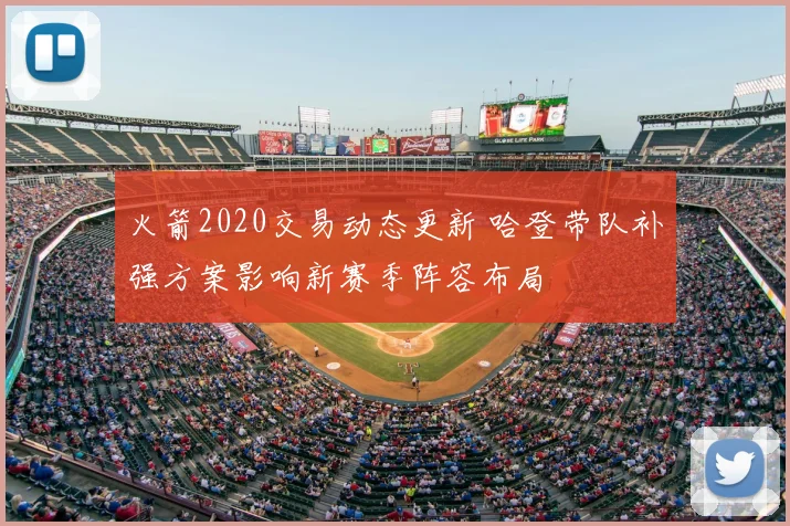 火箭2020交易动态更新 哈登带队补强方案影响新赛季阵容布局