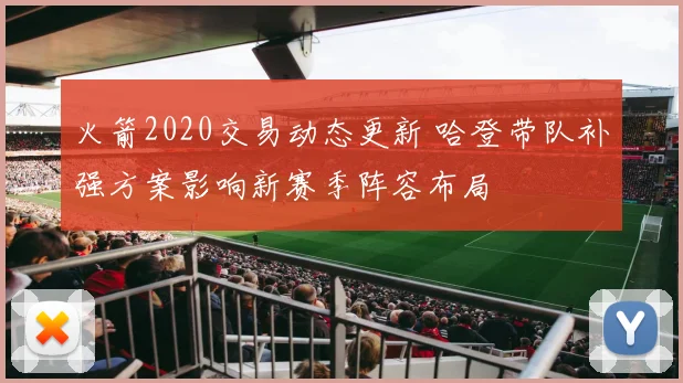 火箭2020交易动态更新 哈登带队补强方案影响新赛季阵容布局