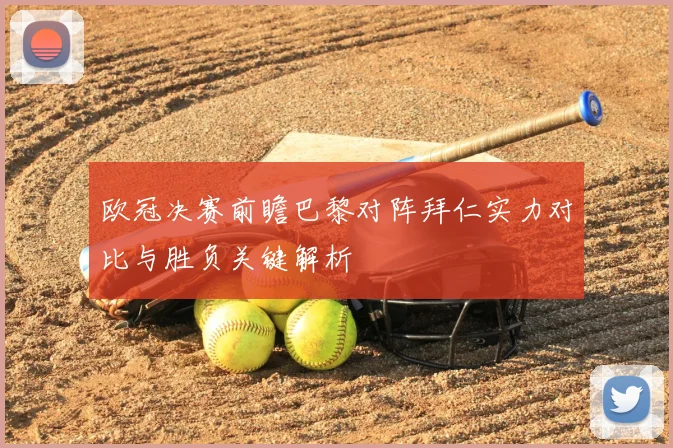 欧冠决赛前瞻巴黎对阵拜仁实力对比与胜负关键解析