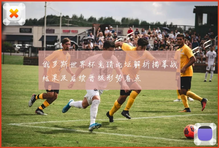 俄罗斯世界杯竞猜论坛解析揭幕战结果及后续晋级形势看点