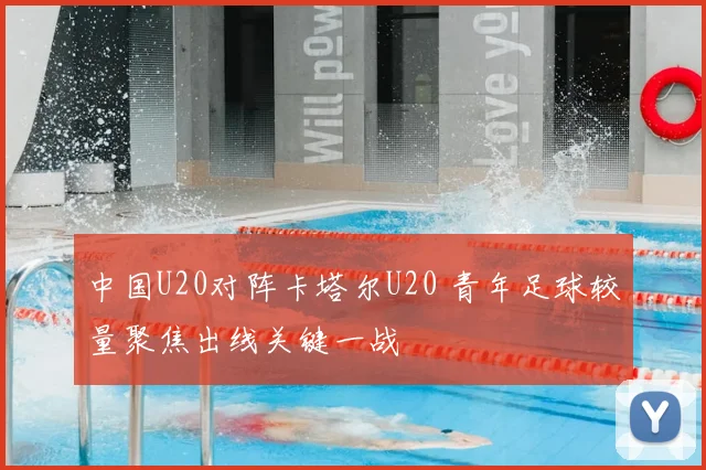 中国U20对阵卡塔尔U20 青年足球较量聚焦出线关键一战