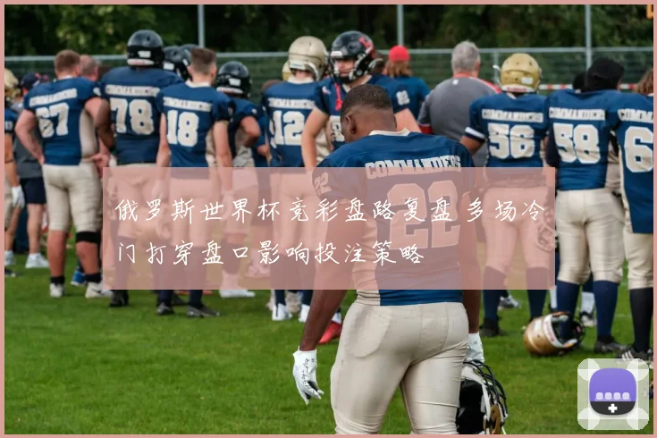 俄罗斯世界杯竞彩盘路复盘 多场冷门打穿盘口影响投注策略