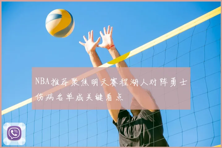 NBA推荐聚焦明天赛程湖人对阵勇士伤病名单成关键看点