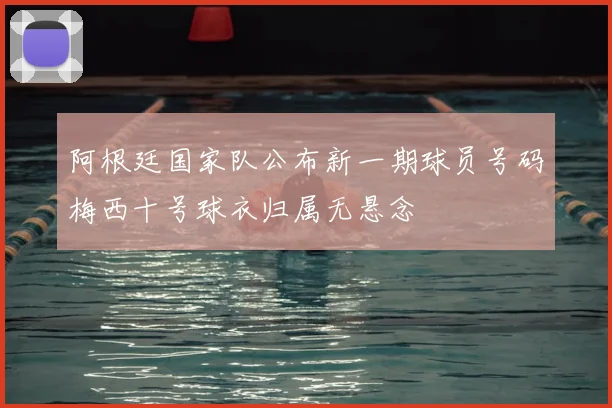 阿根廷国家队公布新一期球员号码梅西十号球衣归属无悬念