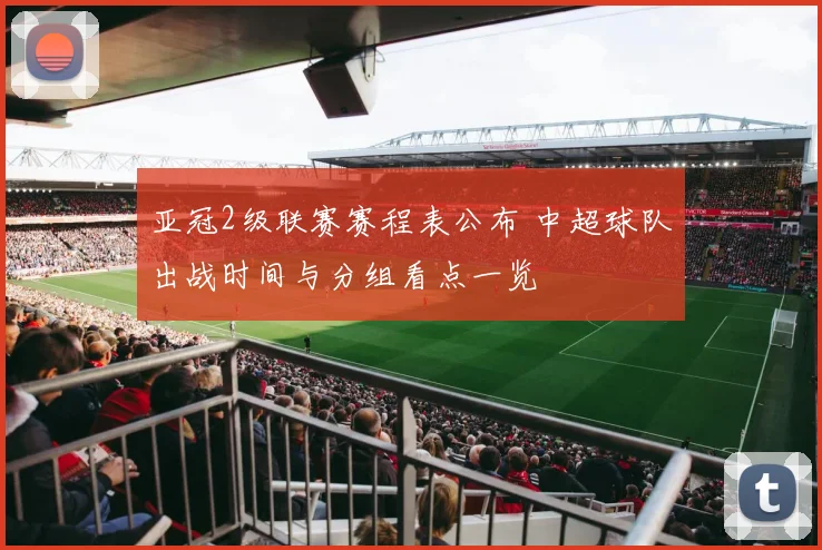 亚冠2级联赛赛程表公布 中超球队出战时间与分组看点一览