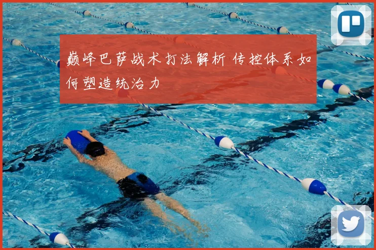 巅峰巴萨战术打法解析 传控体系如何塑造统治力