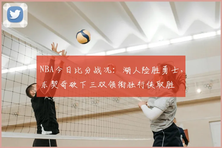 NBA今日比分战况：湖人险胜勇士，东契奇砍下三双领衔独行侠取胜