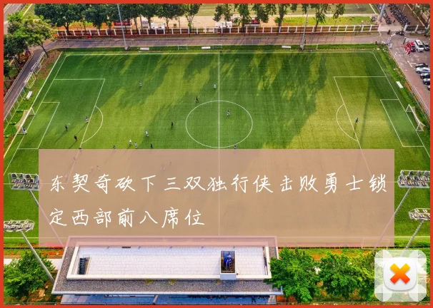 东契奇砍下三双独行侠击败勇士锁定西部前八席位