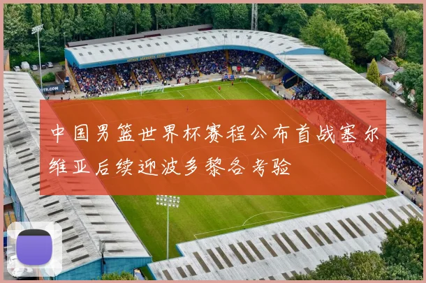 中国男篮世界杯赛程公布首战塞尔维亚后续迎波多黎各考验
