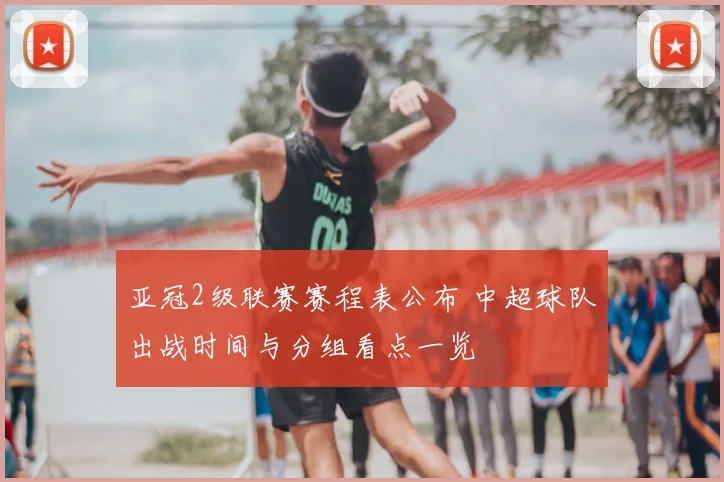 亚冠2级联赛赛程表公布 中超球队出战时间与分组看点一览