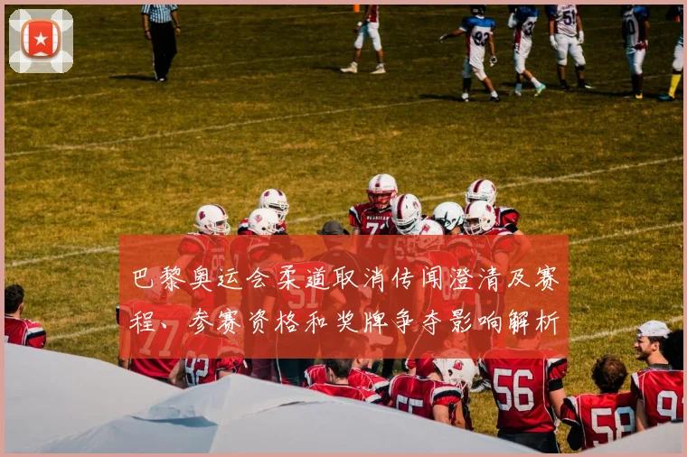 巴黎奥运会柔道取消传闻澄清及赛程、参赛资格和奖牌争夺影响解析
