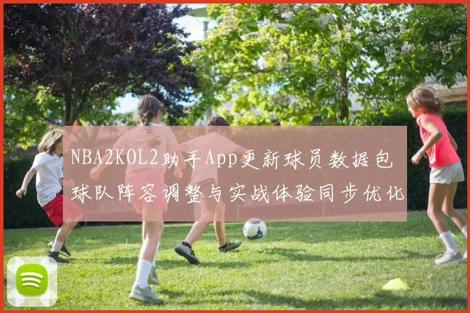 NBA2KOL2助手App更新球员数据包 球队阵容调整与实战体验同步优化