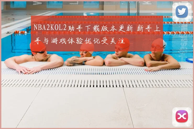 NBA2KOL2助手下载版本更新 新手上手与游戏体验优化受关注