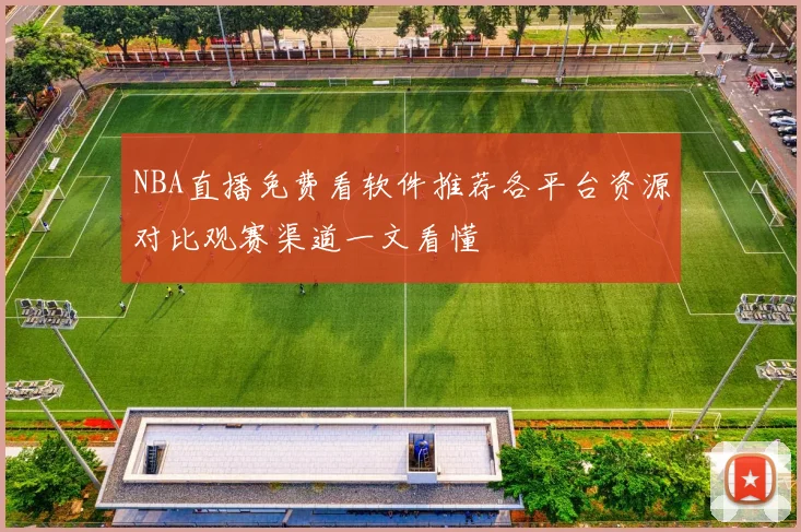 NBA直播免费看软件推荐各平台资源对比观赛渠道一文看懂