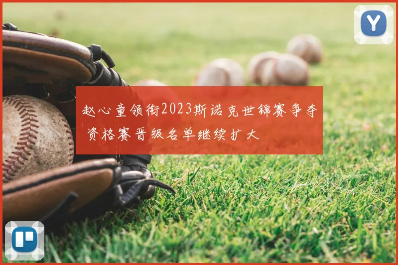 赵心童领衔2023斯诺克世锦赛争夺 资格赛晋级名单继续扩大