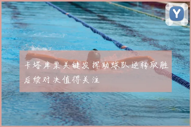 卡塔库栗关键发挥助球队逆转取胜后续对决值得关注