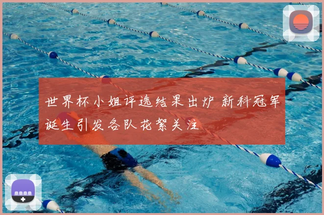 世界杯小姐评选结果出炉 新科冠军诞生引发各队花絮关注