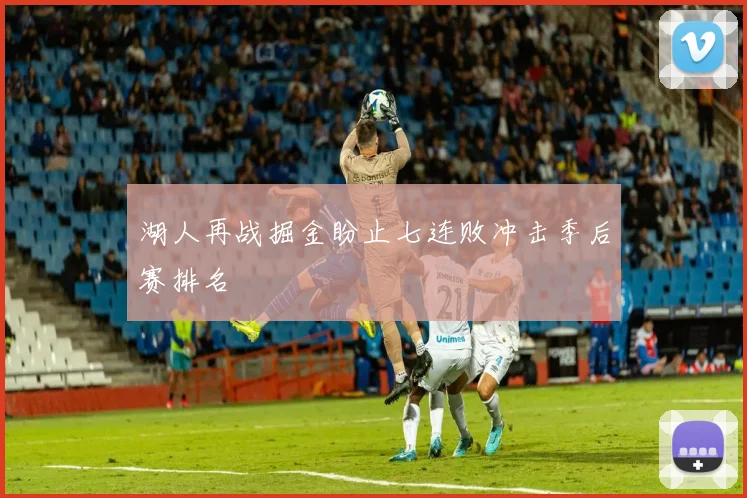 湖人再战掘金盼止七连败冲击季后赛排名