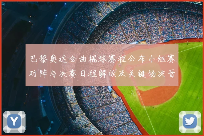 巴黎奥运会曲棍球赛程公布小组赛对阵与决赛日程解读及关键场次晋级看点