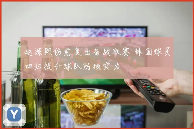 赵源熙伤愈复出备战联赛 韩国球员回归提升球队防线实力