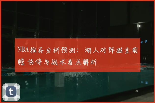 NBA推荐分析预测：湖人对阵掘金前瞻 伤停与战术看点解析