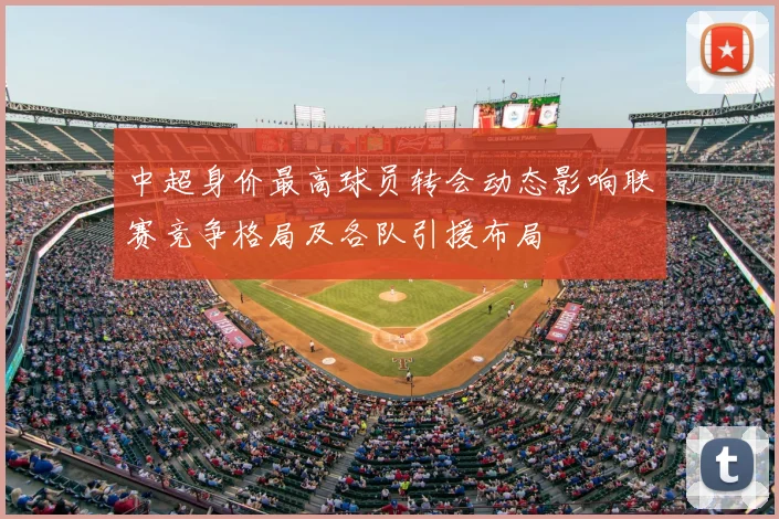 中超身价最高球员转会动态影响联赛竞争格局及各队引援布局
