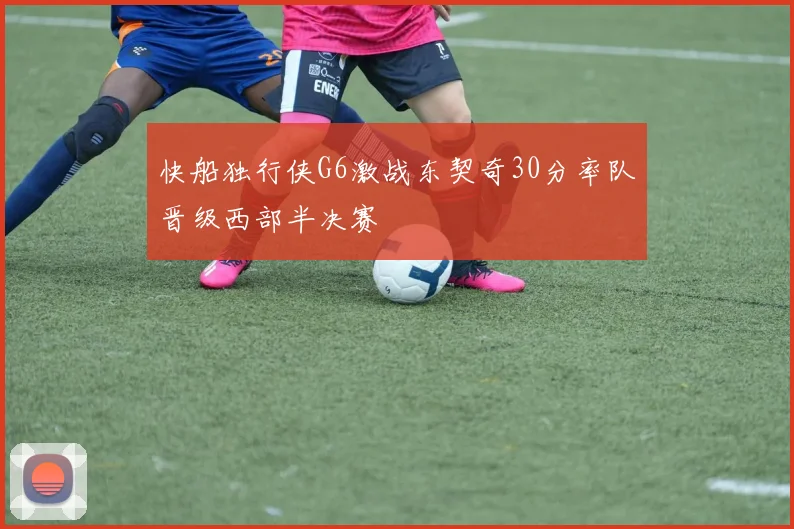 快船独行侠G6激战东契奇30分率队晋级西部半决赛