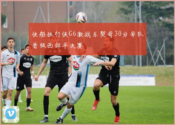 快船独行侠G6激战东契奇30分率队晋级西部半决赛