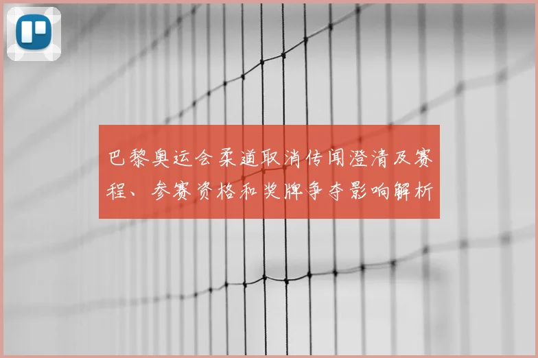 巴黎奥运会柔道取消传闻澄清及赛程、参赛资格和奖牌争夺影响解析