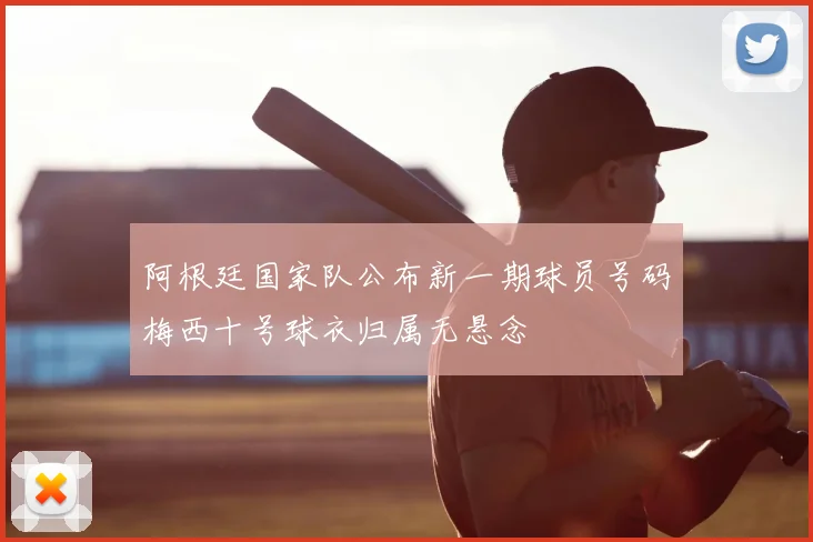 阿根廷国家队公布新一期球员号码梅西十号球衣归属无悬念